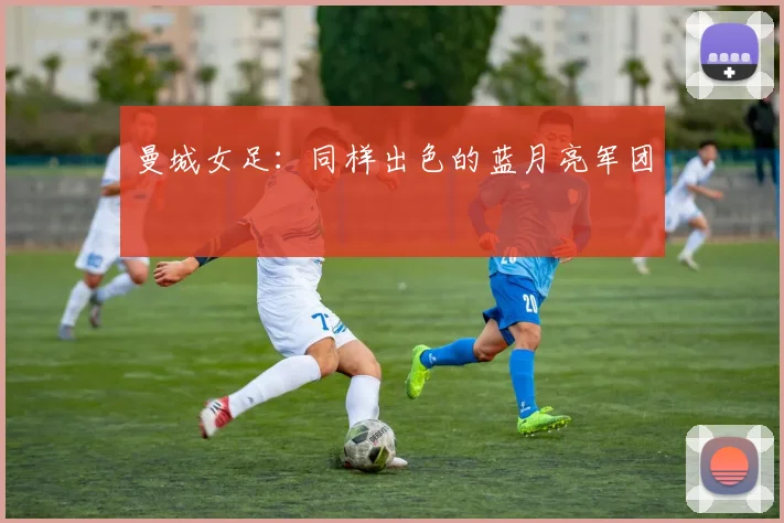 曼城女足：同样出色的蓝月亮军团