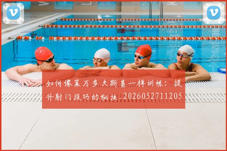如何像莱万多夫斯基一样训练：提升射门技巧的秘诀_20260527112050