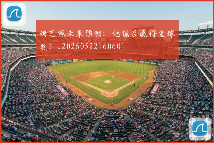 姆巴佩未来预测：他能否赢得金球奖？_20260522160601