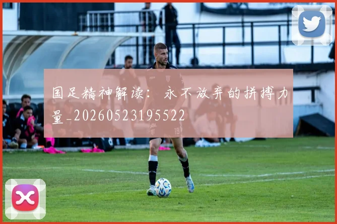国足精神解读：永不放弃的拼搏力量_20260523195522