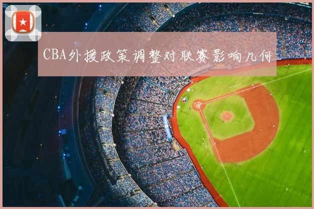 CBA外援政策调整对联赛影响几何
