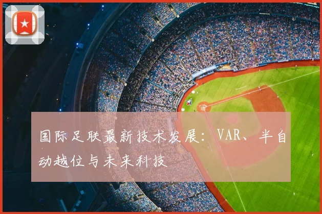 国际足联最新技术发展：VAR、半自动越位与未来科技