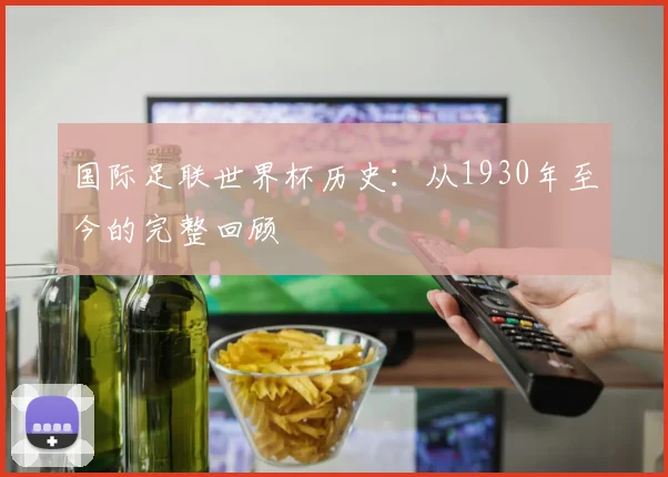 国际足联世界杯历史：从1930年至今的完整回顾