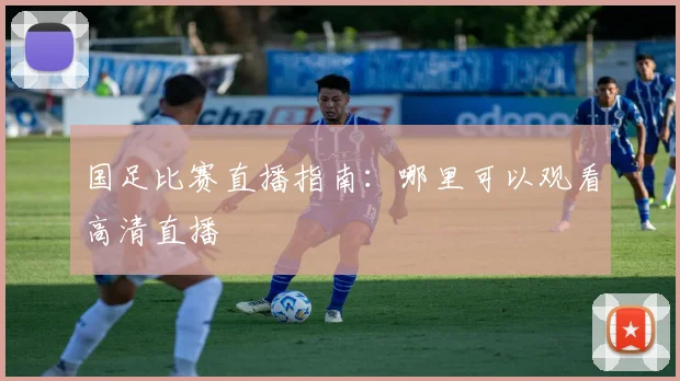 国足比赛直播指南：哪里可以观看高清直播