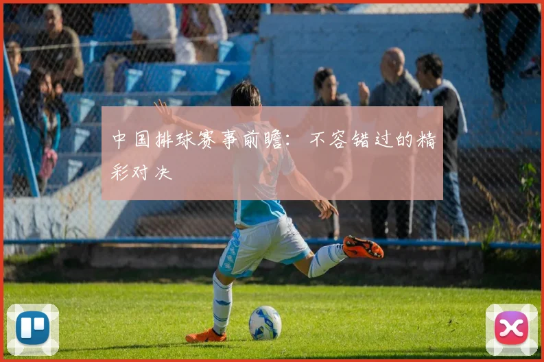 中国排球赛事前瞻：不容错过的精彩对决