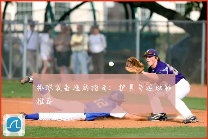 排球装备选购指南：护具与运动鞋推荐