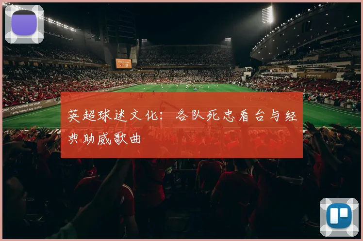英超球迷文化：各队死忠看台与经典助威歌曲