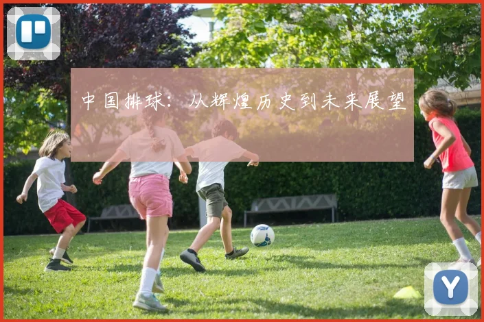 中国排球：从辉煌历史到未来展望