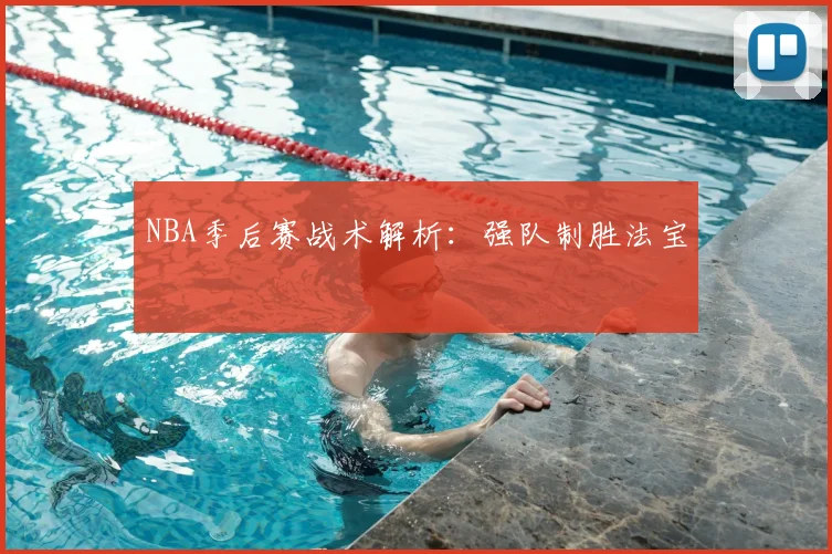 NBA季后赛战术解析:强队制胜法宝