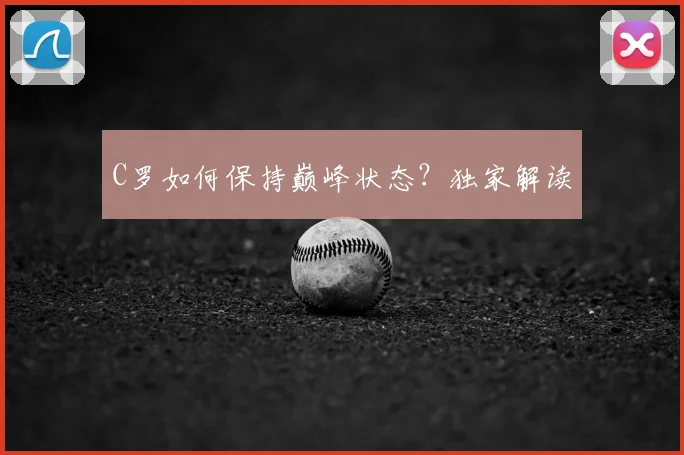 C罗如何保持巅峰状态？独家解读