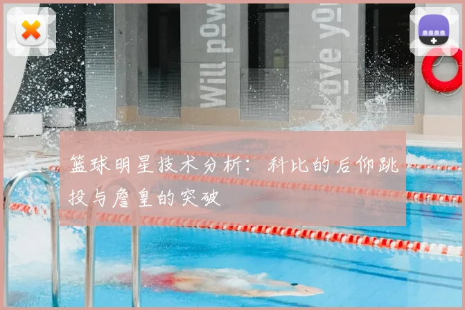 篮球明星技术分析：科比的后仰跳投与詹皇的突破