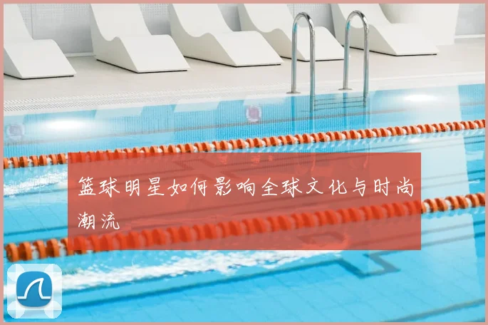 篮球明星如何影响全球文化与时尚潮流