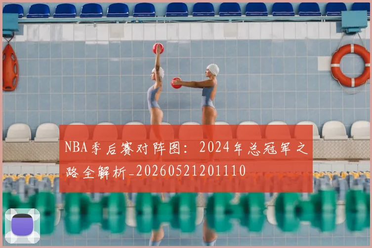 NBA季后赛对阵图:2024年总冠军之路全解析_20260521201110