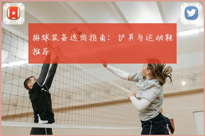 排球装备选购指南：护具与运动鞋推荐
