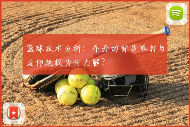 篮球技术分析：乔丹的背身单打与后仰跳投为何无解？