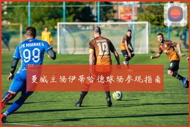 曼城主场伊蒂哈德球场参观指南