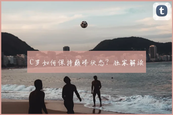 C罗如何保持巅峰状态？独家解读