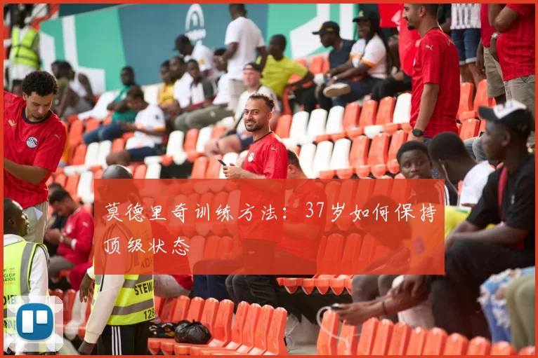 莫德里奇训练方法:37岁如何保持顶级状态