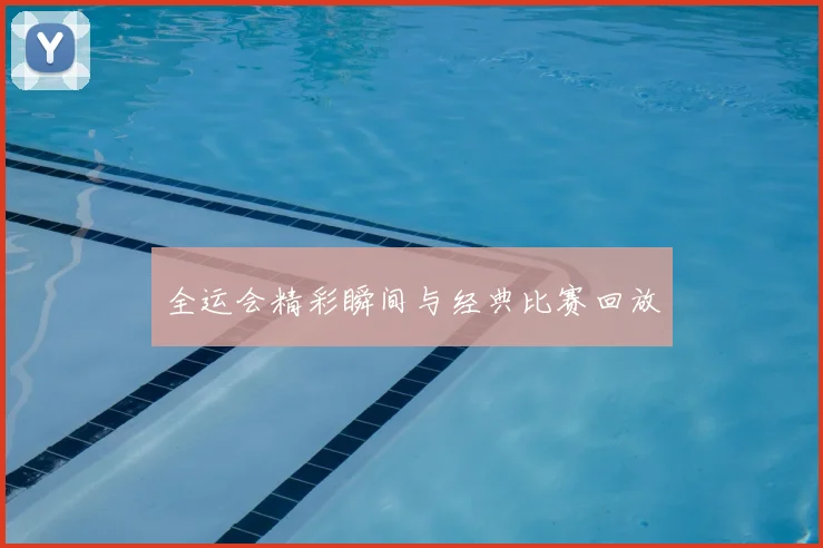 全运会精彩瞬间与经典比赛回放