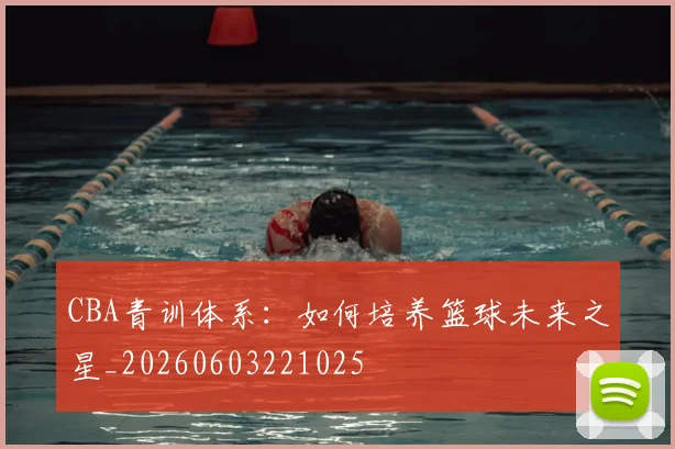 CBA青训体系：如何培养篮球未来之星_20260603221025