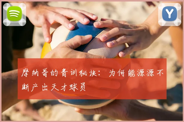摩纳哥的青训秘诀：为何能源源不断产出天才球员