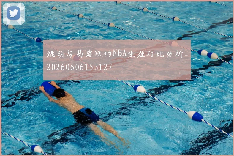 姚明与易建联的NBA生涯对比分析_20260606153127