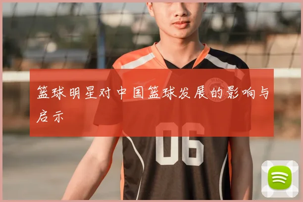 篮球明星对中国篮球发展的影响与启示