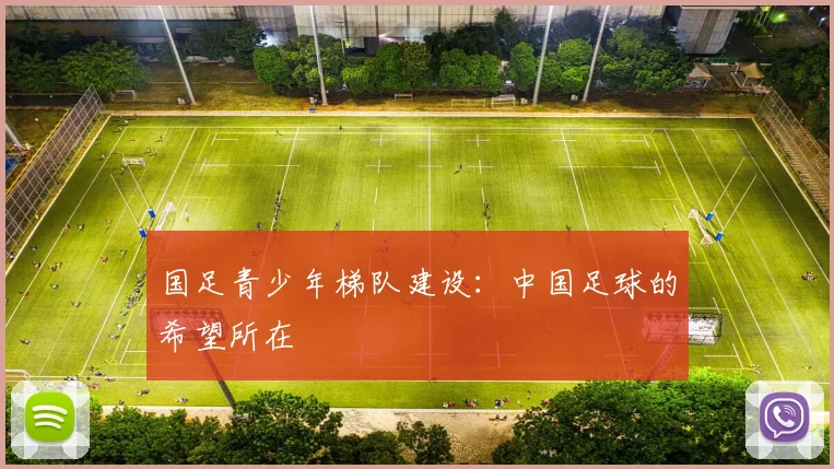 国足青少年梯队建设：中国足球的希望所在