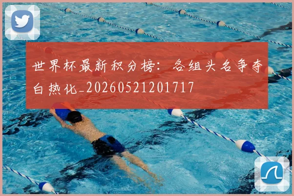 世界杯最新积分榜：各组头名争夺白热化_20260521201717