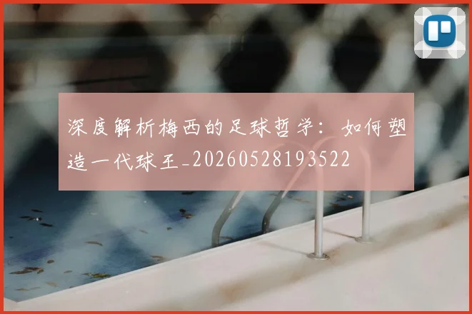 深度解析梅西的足球哲学:如何塑造一代球王_20260528193522