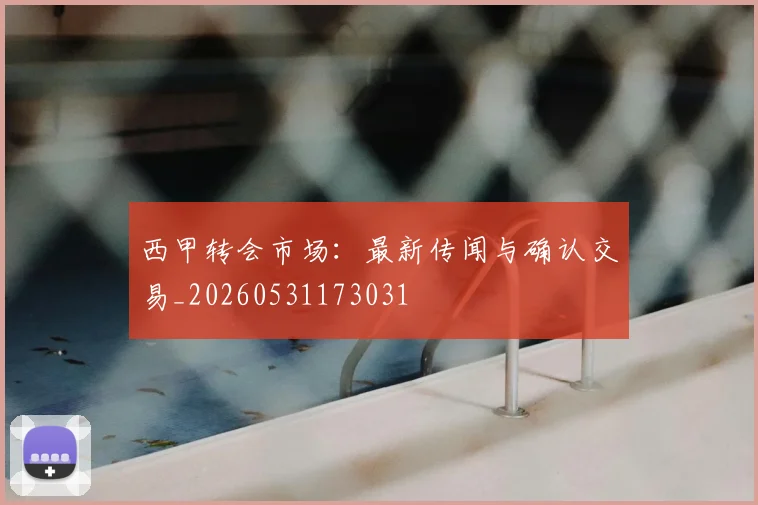 西甲转会市场：最新传闻与确认交易_20260531173031