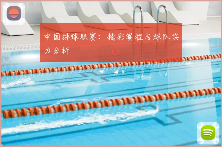 中国排球联赛：精彩赛程与球队实力分析
