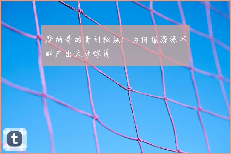 摩纳哥的青训秘诀：为何能源源不断产出天才球员