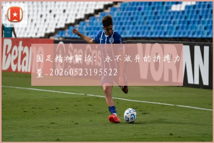 国足精神解读:永不放弃的拼搏力量_20260523195522