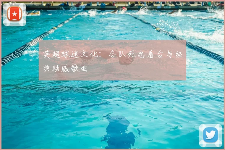 英超球迷文化：各队死忠看台与经典助威歌曲