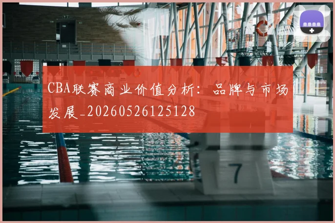 CBA联赛商业价值分析：品牌与市场发展_20260526125128