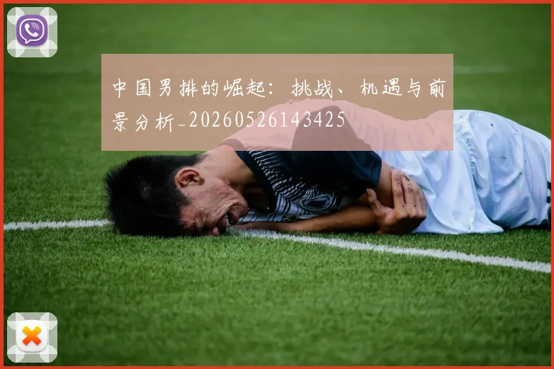 中国男排的崛起:挑战、机遇与前景分析_20260526143425