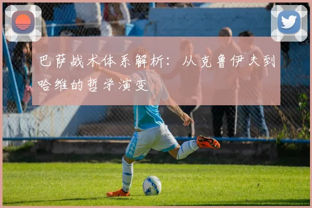 巴萨战术体系解析：从克鲁伊夫到哈维的哲学演变