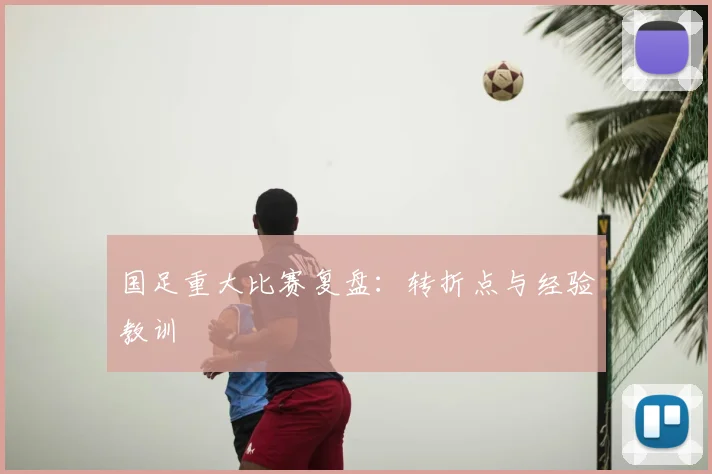 国足重大比赛复盘：转折点与经验教训