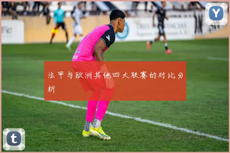法甲与欧洲其他四大联赛的对比分析