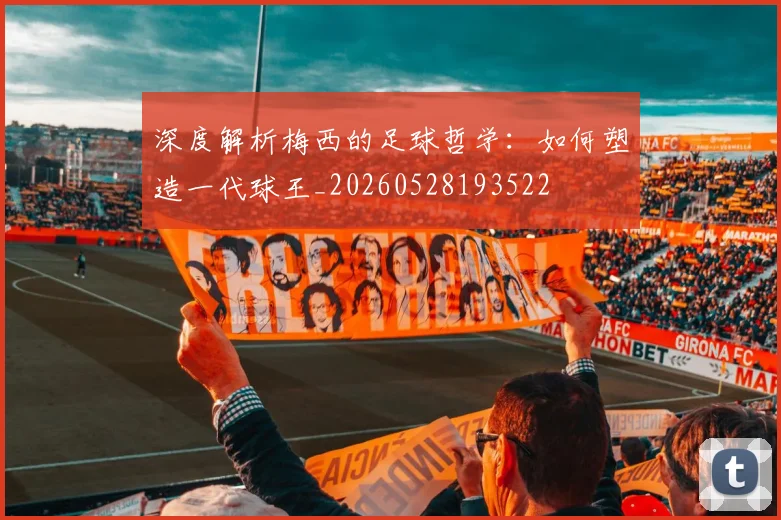 深度解析梅西的足球哲学:如何塑造一代球王_20260528193522