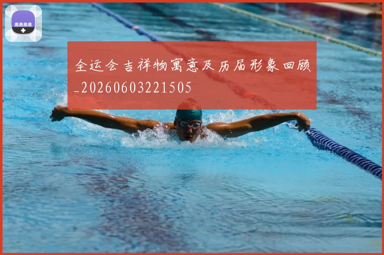 全运会吉祥物寓意及历届形象回顾_20260603221505